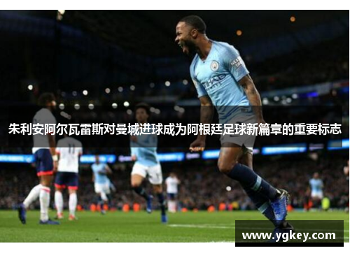 朱利安阿尔瓦雷斯对曼城进球成为阿根廷足球新篇章的重要标志