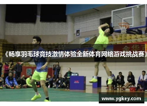 《畅享羽毛球竞技激情体验全新体育网络游戏挑战赛》