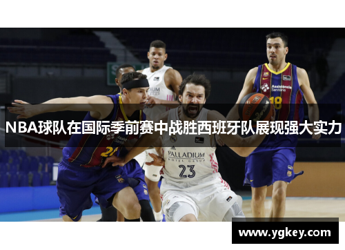NBA球队在国际季前赛中战胜西班牙队展现强大实力