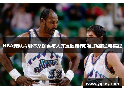 NBA球队青训体系探索与人才发掘培养的创新路径与实践