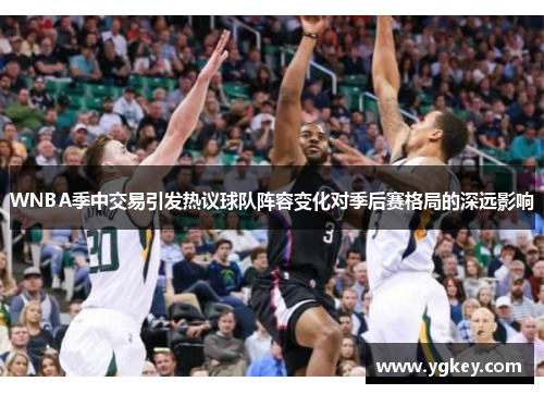 WNBA季中交易引发热议球队阵容变化对季后赛格局的深远影响