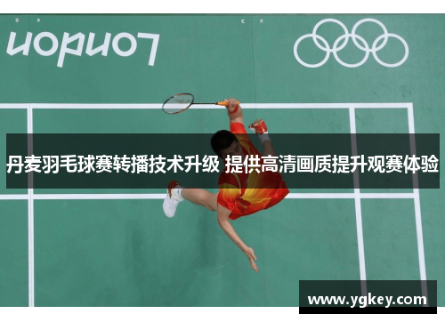 丹麦羽毛球赛转播技术升级 提供高清画质提升观赛体验