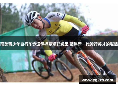 南美青少年自行车竞速锦标赛精彩纷呈 聚焦新一代骑行英才的崛起