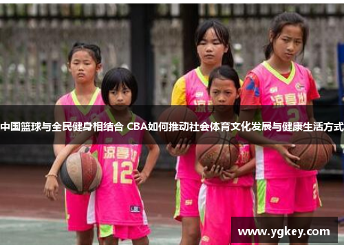中国篮球与全民健身相结合 CBA如何推动社会体育文化发展与健康生活方式