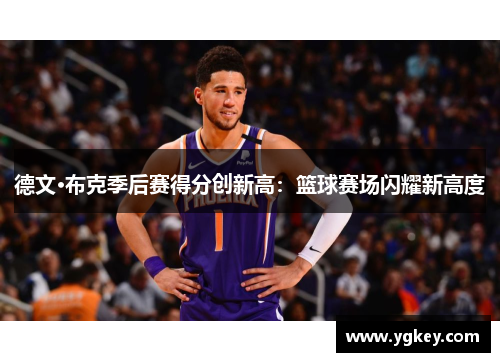 德文·布克季后赛得分创新高：篮球赛场闪耀新高度