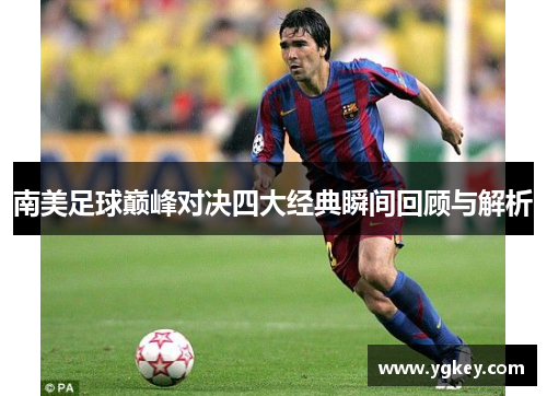 南美足球巅峰对决四大经典瞬间回顾与解析