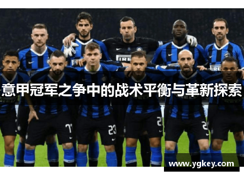 意甲冠军之争中的战术平衡与革新探索
