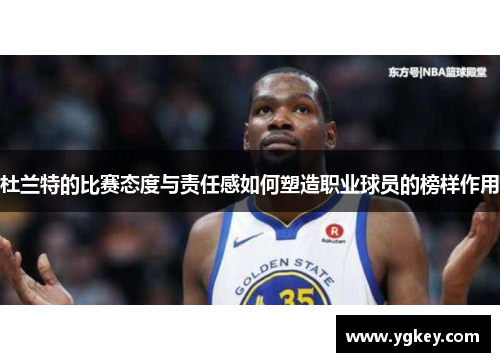 杜兰特的比赛态度与责任感如何塑造职业球员的榜样作用
