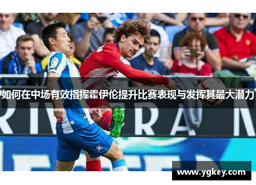 如何在中场有效指挥霍伊伦提升比赛表现与发挥其最大潜力