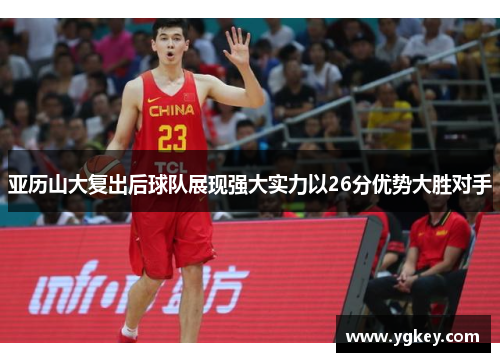 亚历山大复出后球队展现强大实力以26分优势大胜对手