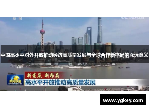 中国高水平对外开放推动经济高质量发展与全球合作新格局的深远意义