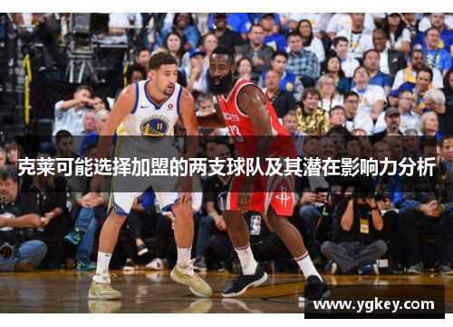 克莱可能选择加盟的两支球队及其潜在影响力分析