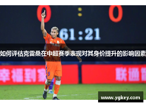 如何评估克雷桑在中超赛季表现对其身价提升的影响因素