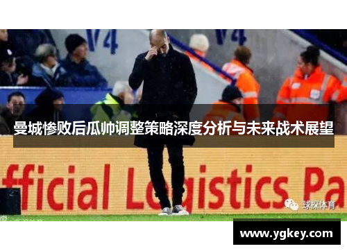 曼城惨败后瓜帅调整策略深度分析与未来战术展望
