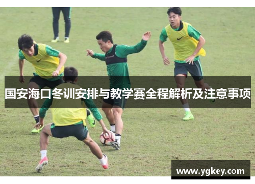 国安海口冬训安排与教学赛全程解析及注意事项