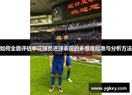 如何全面评估申花球员进球表现的多维度标准与分析方法