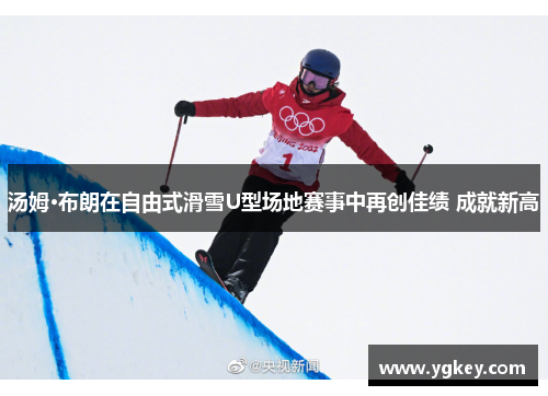 汤姆·布朗在自由式滑雪U型场地赛事中再创佳绩 成就新高