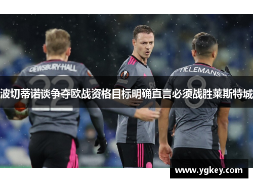 波切蒂诺谈争夺欧战资格目标明确直言必须战胜莱斯特城