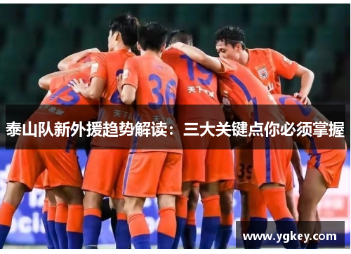泰山队新外援趋势解读:三大关键点你必须掌握 泰山队新外援趋势解读:三大关键点你必须掌握