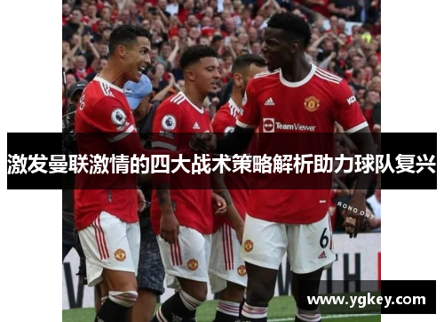 激发曼联激情的四大战术策略解析助力球队复兴