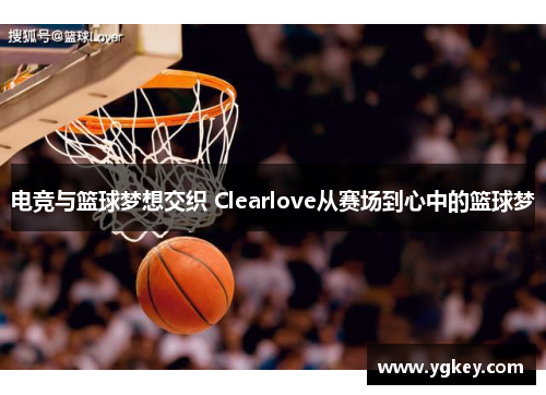 电竞与篮球梦想交织 Clearlove从赛场到心中的篮球梦
