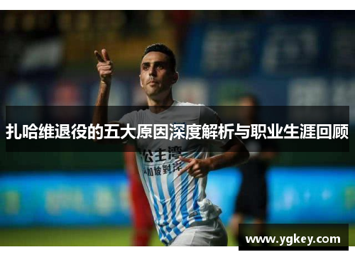 扎哈维退役的五大原因深度解析与职业生涯回顾