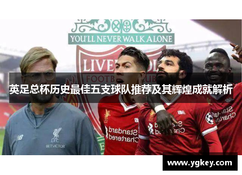 英足总杯历史最佳五支球队推荐及其辉煌成就解析 英足总杯历史最佳五支球队推荐及其辉煌成就解析