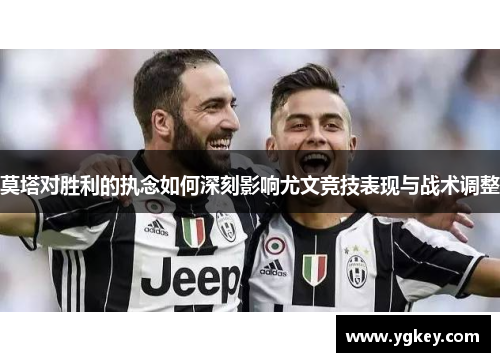 莫塔对胜利的执念如何深刻影响尤文竞技表现与战术调整 莫塔对胜利的执念如何深刻影响尤文竞技表现与战术调整