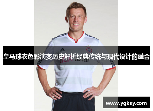 皇马球衣色彩演变历史解析经典传统与现代设计的融合